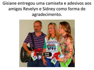 Gisiane entregou uma camiseta e adesivos aos
amigos Revelyn e Sidney como forma de
agradecimento.

 
