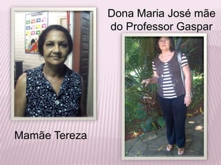 Dona Maria José mãe do Professor GasparMamãe Tereza