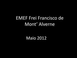 EMEF Frei Francisco de
   Mont’ Alverne

    Maio 2012
 