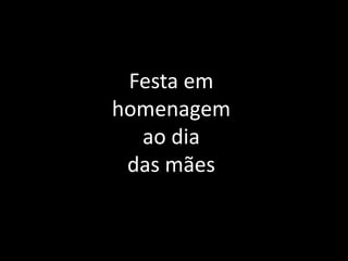 Festa em
homenagem
  ao dia
 das mães
 