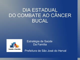 DIA ESTADUAL DO COMBATE AO CÂNCER BUCAL Estratégia de Saúde  Da Família Prefeitura de São José do Herval 