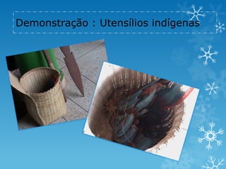 Demonstração : Utensílios indígenas
 