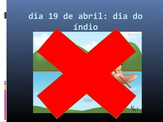 dia 19 de abril: dia do
         índio
 
