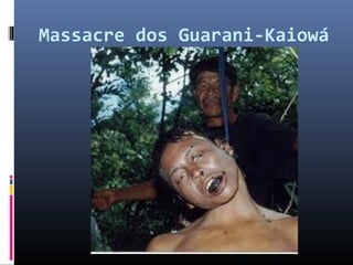 Massacre dos Guarani-Kaiowá
 