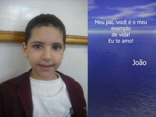 Meu pai, você é o meu exemplo de vida! Eu te amo! João 