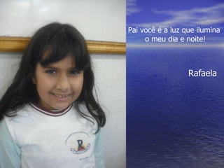 Pai você é a luz que ilumina o meu dia e noite! Rafaela 