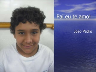 Pai eu te amo! João Pedro 