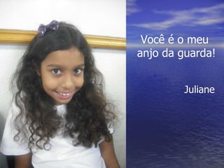 Você é o meu anjo da guarda! Juliane 