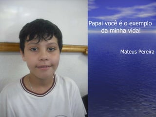 Papai você é o exemplo  da minha vida! Mateus Pereira 