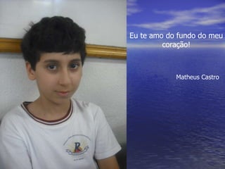 Eu te amo do fundo do meu coração! Matheus Castro 
