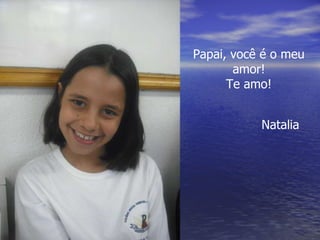 Papai, você é o meu amor! Te amo! Natalia 