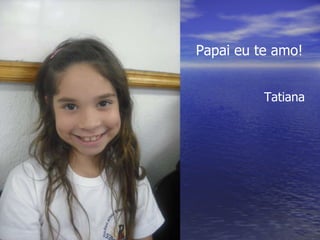 Papai eu te amo! Tatiana 