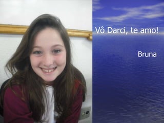 Vô Darci, te amo! Bruna 