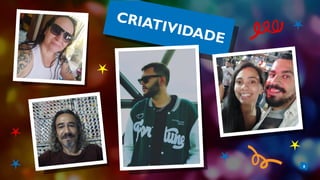 6
CRIATIVIDADE
 