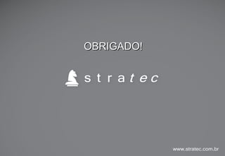 A Stratec apoia a implementação da gestão nas organizações
www.stratec.com.br| Tel:+55	
  31	
  3568	
  7260
PRECISA DE AJUDA?
Caso tenha necessidade de apoio para implementar, direcionar ou redirecionar a gestão em sua
organização, podemos ajudá-lo!
Serviços que oferecemos:
q Condução do diagnóstico, envolvendo todos os níveis da organização;
q Planejamento da gestão, redirecionando e priorizando as ações que conduzirão a organização a um desempenho
superior;
q Implementação da gestão, com implementação de software adequado para suportar a gestão estratégica, garantindo a
execução do planejamento.
 