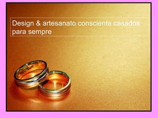 Design & artesanato consciente casados para sempre 