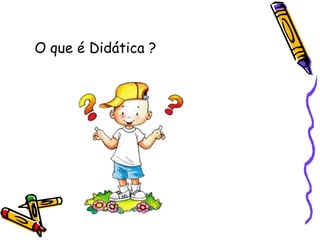 O que é Didática ? 