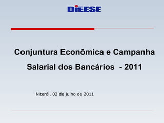 Conjuntura Econômica e Campanha Salarial dos Bancários  - 2011 Niterói, 02 de julho de 2011 