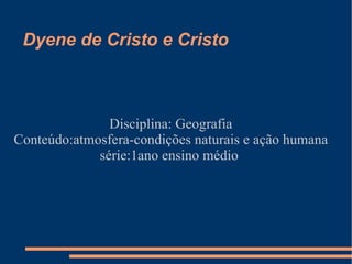 Dyene de Cristo e Cristo Disciplina: Geografia Conteúdo:atmosfera-condições naturais e ação humana série:1ano ensino médio  