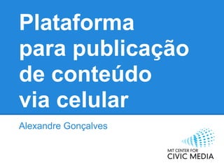 Plataforma
para publicação
de conteúdo
via celular
Alexandre Gonçalves
 