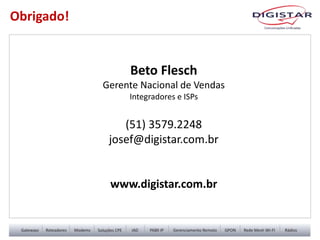 Beto Flesch
Gerente Nacional de Vendas
Integradores e ISPs
(51) 3579.2248
josef@digistar.com.br
www.digistar.com.br
Obrigado!
 