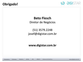 Beto Flesch
Diretor de Negócios
(51) 3579.2248
josef@digistar.com.br
www.digistar.com.br
Obrigado!
 