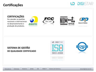 Certificações
CERTIFICAÇÕES
Por atender os padrões
nacionais e internacionais
no desenvolvimento e
produção de produtos.
SISTEMA DE GESTÃO
DE QUALIDADE CERTIFICADO
 