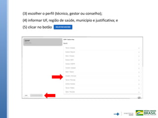 (3) escolher o perfil (técnico, gestor ou conselho);
(4) informar UF, região de saúde, município e justificativa; e
(5) clicar no botão
 