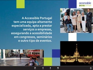 A Accessible Portugal
  tem uma equipa altamente
especializada, apta a prestar
         serviços a empresas,
assegurando a acessibilidade
  em congressos, seminários
     e outro tipo de eventos.
 