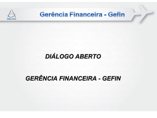 DIÁLOGO ABERTO


GERÊNCIA FINANCEIRA - GEFIN
 