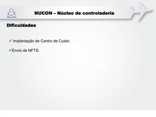NUCON – Núcleo de controladoria
Dificuldades
 Implantação de Centro de Custo;
Envio de NFTS.
 