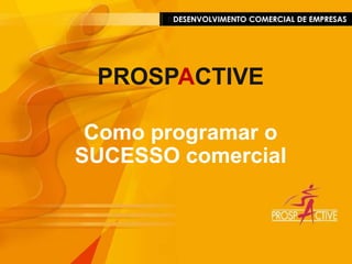 DESENVOLVIMENTO COMERCIAL DE EMPRESAS PROSPACTIVE Como programar o  SUCESSO comercial 