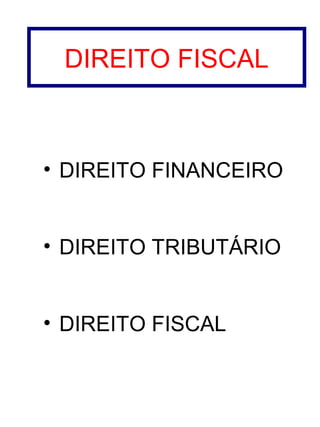 DIREITO FISCAL

• DIREITO FINANCEIRO
• DIREITO TRIBUTÁRIO
• DIREITO FISCAL

 