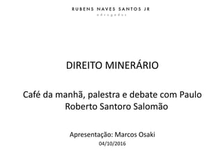 DIREITO MINERÁRIO
Café da manhã, palestra e debate com Paulo
Roberto Santoro Salomão
Apresentação: Marcos Osaki
04/10/2016
 