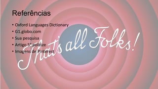 Referências
• Oxford Languages Dictionary
• G1.globo.com
• Sua pesquisa
• Artigo 5° politize
• Imagens de Pinterest
 