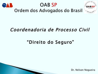 “ Direito do Seguro” Dr. Nelson Nogueira Coordenadoria de Processo Civil 