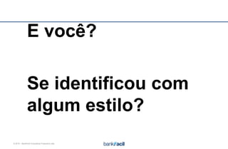 © 2015 – BankFacil Consultoria Financeira Ltda.
E você?
Se identificou com
algum estilo?
 