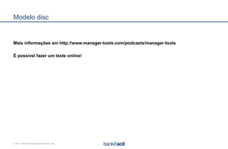 © 2015 – BankFacil Consultoria Financeira Ltda.
Modelo disc
Mais informações em http://www.manager-tools.com/podcasts/manager-tools
É possível fazer um teste online!
 