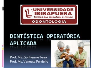 DENTÍSTICA OPERATÓRIA
APLICADA

Prof. Ms. Guilherme Terra
Prof. Ms. Vanessa Ferriello
 