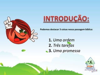 Podemos destacar 3 coisas nessa passagem bíblica:
1. Uma ordem
2. Três tarefas
3. Uma promessa
 