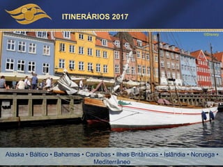 Alaska • Báltico • Bahamas • Caraíbas • Ilhas Britânicas • Islândia • Noruega •
Mediterrâneo
©Disney
ITINERÁRIOS 2017
 
