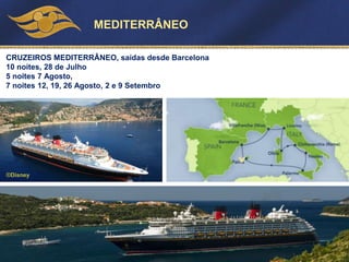 MEDITERRÂNEO
CRUZEIROS MEDITERRÂNEO, saídas desde Barcelona
10 noites, 28 de Julho
5 noites 7 Agosto,
7 noites 12, 19, 26 Agosto, 2 e 9 Setembro
©Disney
 