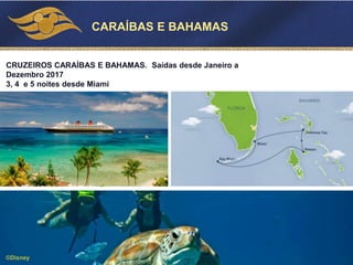 CARAÍBAS E BAHAMAS
©Disney
CRUZEIROS CARAÍBAS E BAHAMAS. Saídas desde Janeiro a
Dezembro 2017
3, 4 e 5 noites desde Miami
 