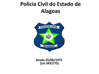 Polícia Civil do Estado de Alagoas Desde 25/06/1975  (Lei 3437/75) 