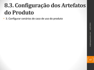 8.3. Configuração dos Artefatos
do Produto
• 3. Configurar cenários de caso de uso do produto
12/07/2015dn@dorgivalnetto.com
47
 