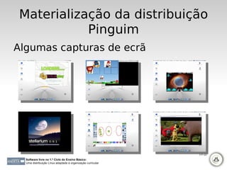 Materialização da distribuição
            Pinguim
Algumas capturas de ecrã




                                                             117-121

  Software livre no 1.º Ciclo do Ensino Básico:
  Uma distribuição Linux adaptada à organização curricular
 