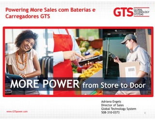 Powering More Sales com Baterias e
Carregadores GTS
0
Adriana Engels
Director of Sales
Global Technology System
508-310-0373
 