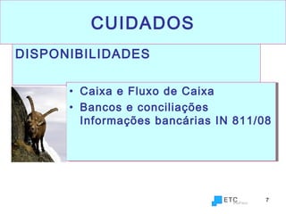 7
CUIDADOS
DISPONIBILIDADES
• Caixa e Fluxo de Caixa
• Bancos e conciliações
Informações bancárias IN 811/08
• Caixa e Fluxo de Caixa
• Bancos e conciliações
Informações bancárias IN 811/08
 