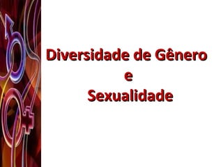 Diversidade de GêneroDiversidade de Gênero
ee
SexualidadeSexualidade
 