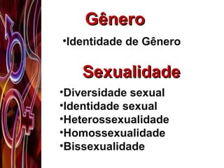 •Identidade de Gênero
GêneroGênero
SexualidadeSexualidade
•Diversidade sexual
•Identidade sexual
•Heterossexualidade
•Homossexualidade
•Bissexualidade
 